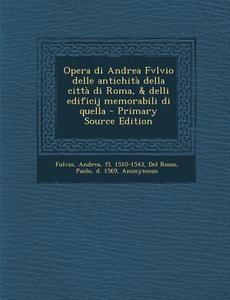 Opera Di Andrea Fvlvio Delle Antichita Della Citta Di Roma, & Delli Edificij Memorabili Di Quella di Andrea Fulvio, Paolo Del Rosso edito da Nabu Press