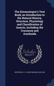 The Entomologist's Text Book; An Introduction To The Natural History, Structure, Physiology And Classification Of Insects, Including The Crustacea And edito da Sagwan Press
