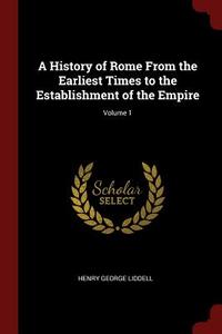 A History of Rome from the Earliest Times to the Establishment of the Empire; Volume 1 di Henry George Liddell edito da CHIZINE PUBN