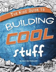 Kids' Guide to Building Cool Stuff di Sheri Bell-Rehwoldt edito da Capstone Press