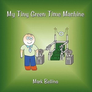 My Tiny Green Time Machine di Mark Bellino edito da AuthorHouse