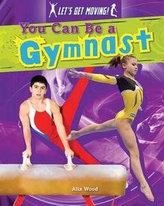 You Can Be a Gymnast di Alix Wood edito da Gareth Stevens Publishing