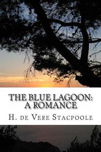 The Blue Lagoon: A Romance di H. De Vere Stacpoole edito da Createspace