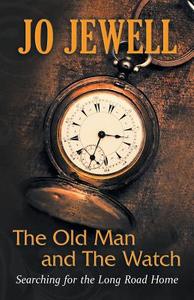 The Old Man and the Watch: Searching for the Long Road Home di Jo Jewell edito da Brighton Publishing LLC