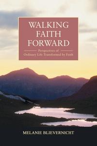 Walking Faith Forward di Melanie Blievernicht edito da Ideas into Books: Westview
