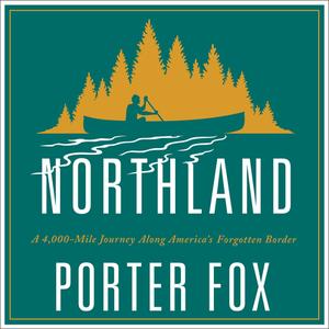 Northland: A 4,000-Mile Journey Along America's Forgotten Border di Porter Fox edito da HighBridge Audio