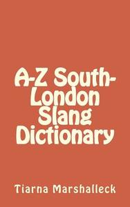A-Z South-London Slang Dictionary di Tiarna Marshalleck edito da Createspace Independent Publishing Platform