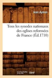 Tous Les Synodes Nationaux Des Eglises Reformées de France (Éd.1710) di Aymon J. edito da Hachette Livre - Bnf