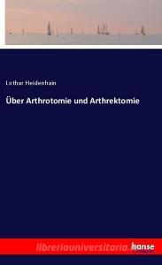 Über Arthrotomie und Arthrektomie di Lothar Heidenhain edito da hansebooks