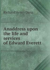 Anaddress Upon The Life And Services Of Edward Everett di Richard Henry Dana edito da Book On Demand Ltd.