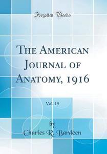 The American Journal of Anatomy, 1916, Vol. 19 (Classic Reprint) di Charles R. Bardeen edito da Forgotten Books