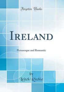 Ireland: Picturesque and Romantic (Classic Reprint) di Leitch Ritchie edito da Forgotten Books
