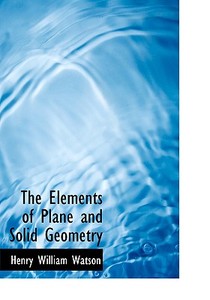 The Elements Of Plane And Solid Geometry di Henry William Watson edito da Bibliolife