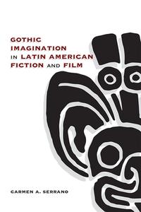 Gothic Imagination In Latin American Fiction And Film di Carmen A. Serrano edito da University Of New Mexico Press