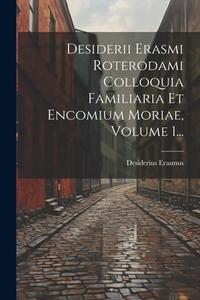 Desiderii Erasmi Roterodami Colloquia Familiaria Et Encomium Moriae, Volume 1... di Desiderius Erasmus edito da LEGARE STREET PR