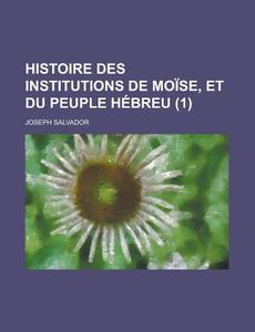 Histoire Des Institutions De Moise, Et Du Peuple Hebreu (1 ) di U S Government, Joseph Salvador edito da Rarebooksclub.com