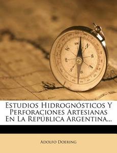 Estudios HidrognÃ¯Â¿Â½sticos Y Perforaciones Artesianas En La RepÃ¯Â¿Â½blica Argentina... di Adolfo Doering edito da Nabu Press