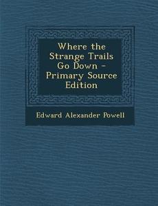 Where the Strange Trails Go Down di Edward Alexander Powell edito da Nabu Press