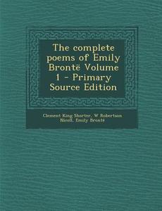 The Complete Poems of Emily Bronte Volume 1 - Primary Source Edition di Clement King Shorter, W. Robertson Nicoll, Emily Bronte edito da Nabu Press