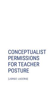 Conceptualist Permissions for Teacher Posture di Jorge Lucero edito da Lulu.com