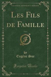 Les Fils De Famille, Vol. 6 (classic Reprint) di Eugene Sue edito da Forgotten Books