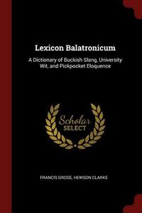 Lexicon Balatronicum: A Dictionary of Buckish Slang, University Wit, and Pickpocket Eloquence di Francis Grose, Hewson Clarke edito da CHIZINE PUBN