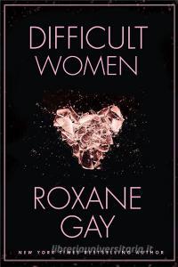 Difficult Women di Roxane Gay edito da Little, Brown Book Group