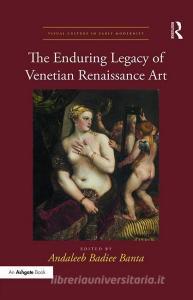 The Enduring Legacy of Venetian Renaissance Art di Andaleeb Badiee Banta edito da Routledge