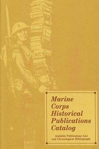 Marine Corps Historical Publications Catalog: Available Publications List and Chronological Bibliography di U. S. Marine Corps edito da Createspace