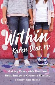 Within: Making Peace with Food and Body Image to Create a Healthy Family and Home di Karen Diaz Rd edito da GALLERY BOOKS
