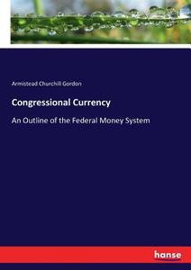 Congressional Currency di Armistead Churchill Gordon edito da hansebooks