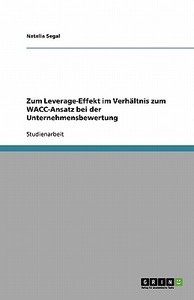 Zum Leverage-Effekt im Verhältnis zum WACC-Ansatz bei der Unternehmensbewertung di Natalia Segal edito da GRIN Verlag