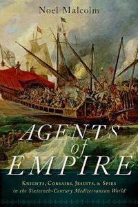 Agents of Empire: Knights, Corsairs, Jesuits, and Spies in the Sixteenth-Century Mediterranean World di Noel Malcolm edito da OXFORD UNIV PR