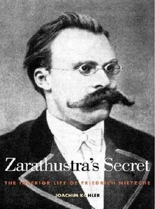Zarathustra's Secret: The Interior Life of Friedrich Nietzsche di Joachim Kohler edito da YALE UNIV PR
