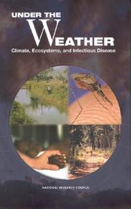 Under the Weather: Climate, Ecosystems, and Infectious Disease di National Research Council, Division On Earth And Life Studies, Board on Atmospheric Sciences and Climat edito da NATL ACADEMY PR