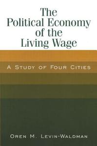 The Political Economy of the Living Wage: A Study of Four Cities di Oren M. Levin-Waldman edito da Taylor & Francis Ltd