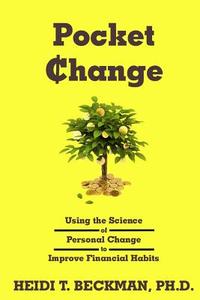 Pocket Change: Using the Science of Personal Change to Improve Financial Habits di Heidi T. Beckman Ph. D. edito da Effertrux Publishing