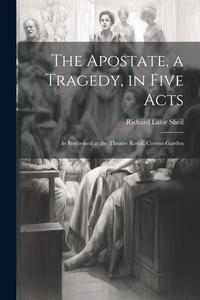 The Apostate, a Tragedy, in Five Acts; as Performed at the Theatre Royal, Covent-Garden di Richard Lalor Sheil edito da LEGARE STREET PR