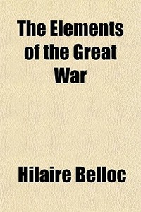 The Elements Of The Great War di Hilaire Belloc edito da General Books