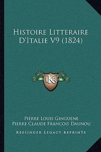 Histoire Litteraire D'Italie V9 (1824) di Pierre Louis Ginguene, Pierre Claude Francois Daunou edito da Kessinger Publishing