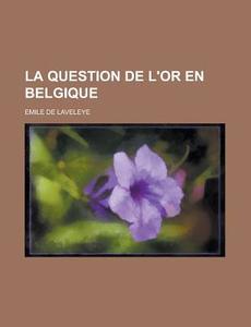 La Question de L'Or En Belgique di Emile De Laveleye edito da Rarebooksclub.com