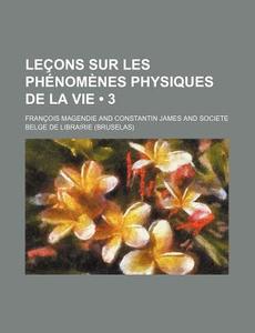 Lecons Sur Les Phenomenes Physiques De La Vie (3) di Francois Magendie edito da General Books Llc