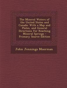 The Mineral Waters of the United States and Canada: With a Map and Plates, and General Directions for Reaching Mineral Springs di John Jennings Moorman edito da Nabu Press