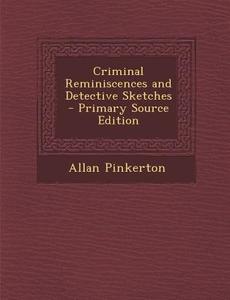 Criminal Reminiscences and Detective Sketches di Allan Pinkerton edito da Nabu Press