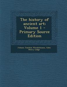 The History of Ancient Art; Volume 1 - Primary Source Edition di Johann Joachim Winckelmann, Giles Henry Lodge edito da Nabu Press
