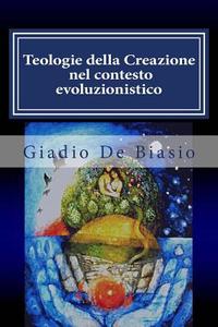 Teologie Della Creazione Nel Contesto Evoluzionistico: Confronto Tra W. Pannenberg E J. Arnould di Don Giadio De Biasio edito da Createspace
