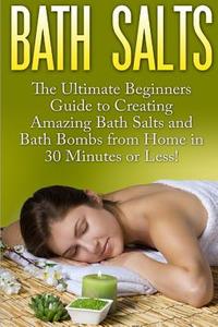 Bath Salts: The Ultimate Beginners Guide to Creating Amazing Homemade DIY Bath Salts and Bath Bombs from Home in 30 Minutes or Les di Jasmine Taylor edito da Createspace
