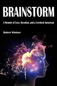 Brainstorm: A Memoir of Love, Devotion, and a Cerebral Aneurysm di Robert Wintner edito da SKYHORSE PUB