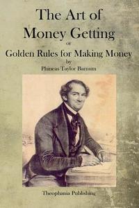 The Art of Money Getting di P. T. Barnum edito da Theophania Publishing