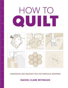 How to Quilt: Techniques and Projects for the Complete Beginner di Rachel Reynolds edito da Guild of Master Craftsman Publications Ltd